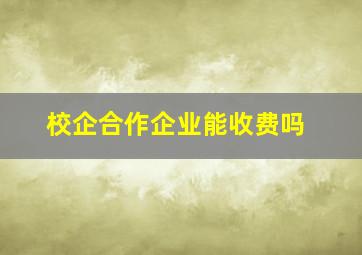 校企合作企业能收费吗