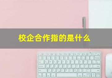 校企合作指的是什么