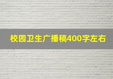 校园卫生广播稿400字左右