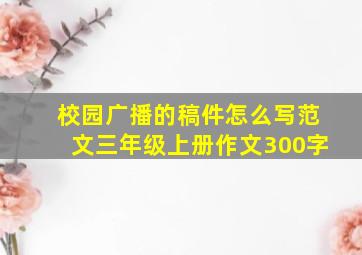 校园广播的稿件怎么写范文三年级上册作文300字