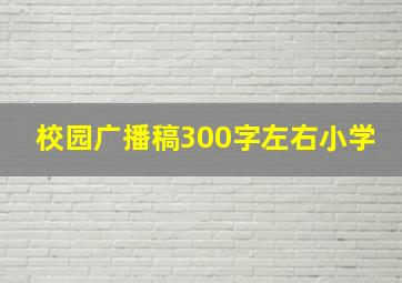 校园广播稿300字左右小学