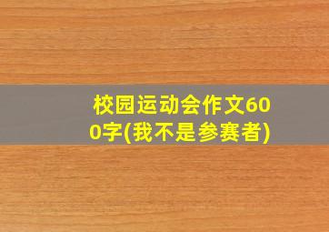 校园运动会作文600字(我不是参赛者)