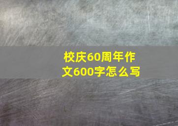 校庆60周年作文600字怎么写