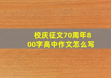 校庆征文70周年800字高中作文怎么写