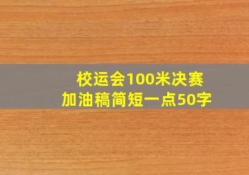 校运会100米决赛加油稿简短一点50字