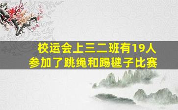 校运会上三二班有19人参加了跳绳和踢毽子比赛