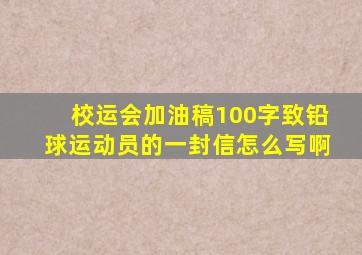 校运会加油稿100字致铅球运动员的一封信怎么写啊