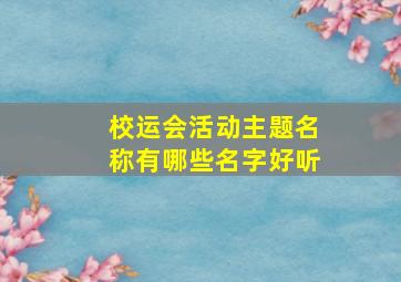 校运会活动主题名称有哪些名字好听