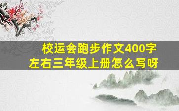 校运会跑步作文400字左右三年级上册怎么写呀