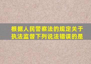 根据人民警察法的规定关于执法监督下列说法错误的是