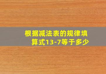 根据减法表的规律填算式13-7等于多少