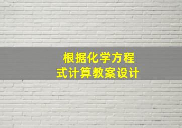 根据化学方程式计算教案设计