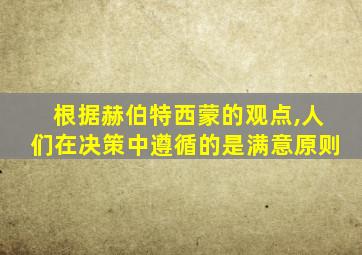 根据赫伯特西蒙的观点,人们在决策中遵循的是满意原则