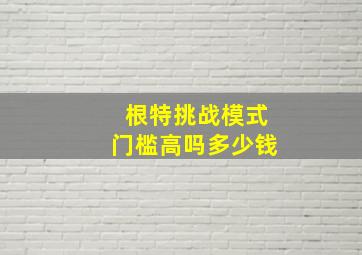 根特挑战模式门槛高吗多少钱