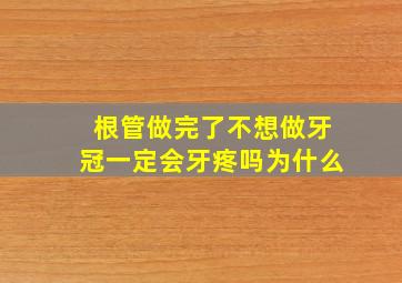 根管做完了不想做牙冠一定会牙疼吗为什么