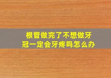 根管做完了不想做牙冠一定会牙疼吗怎么办