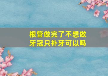 根管做完了不想做牙冠只补牙可以吗