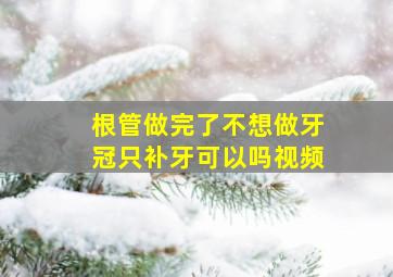 根管做完了不想做牙冠只补牙可以吗视频