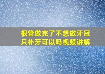 根管做完了不想做牙冠只补牙可以吗视频讲解