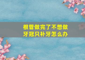 根管做完了不想做牙冠只补牙怎么办