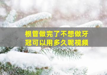 根管做完了不想做牙冠可以用多久呢视频