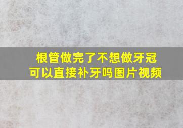 根管做完了不想做牙冠可以直接补牙吗图片视频