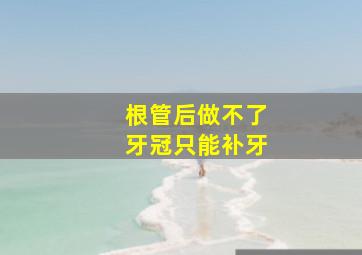 根管后做不了牙冠只能补牙