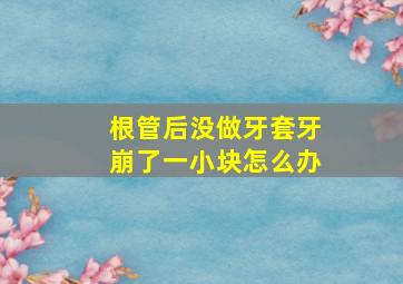 根管后没做牙套牙崩了一小块怎么办