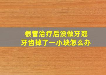 根管治疗后没做牙冠牙齿掉了一小块怎么办