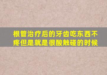 根管治疗后的牙齿吃东西不疼但是就是很酸触碰的时候