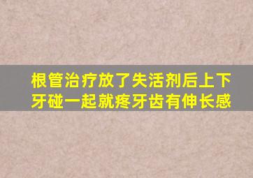 根管治疗放了失活剂后上下牙碰一起就疼牙齿有伸长感