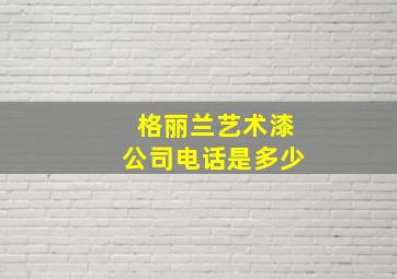 格丽兰艺术漆公司电话是多少