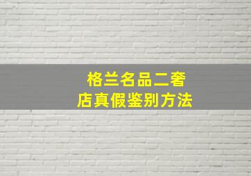 格兰名品二奢店真假鉴别方法