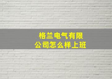 格兰电气有限公司怎么样上班