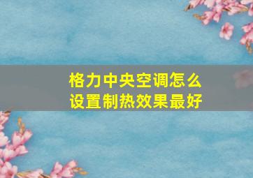 格力中央空调怎么设置制热效果最好