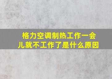 格力空调制热工作一会儿就不工作了是什么原因