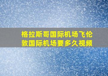 格拉斯哥国际机场飞伦敦国际机场要多久视频