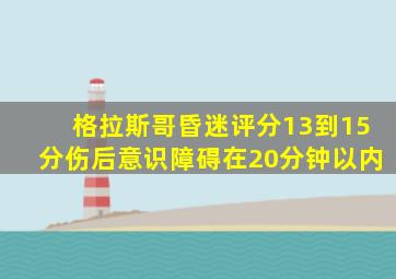 格拉斯哥昏迷评分13到15分伤后意识障碍在20分钟以内