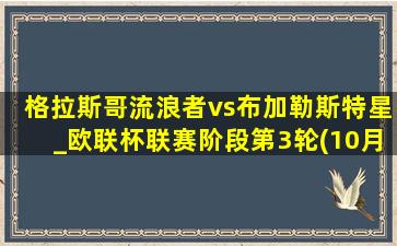 格拉斯哥流浪者vs布加勒斯特星_欧联杯联赛阶段第3轮(10月26日)全场集锦