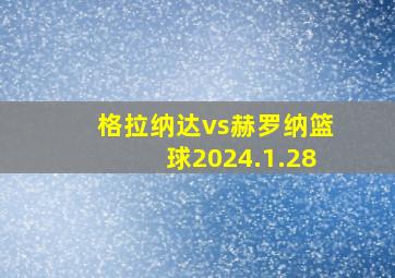 格拉纳达vs赫罗纳篮球2024.1.28