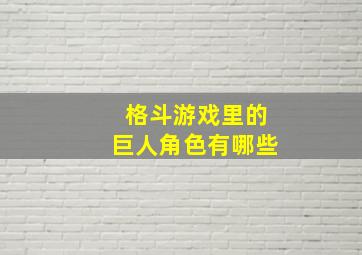 格斗游戏里的巨人角色有哪些