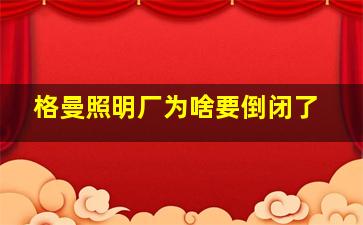 格曼照明厂为啥要倒闭了