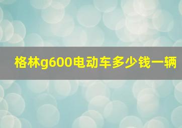 格林g600电动车多少钱一辆