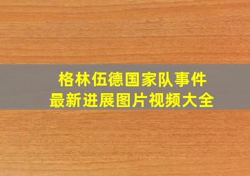 格林伍德国家队事件最新进展图片视频大全