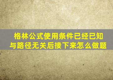 格林公式使用条件已经已知与路径无关后接下来怎么做题