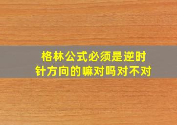 格林公式必须是逆时针方向的嘛对吗对不对