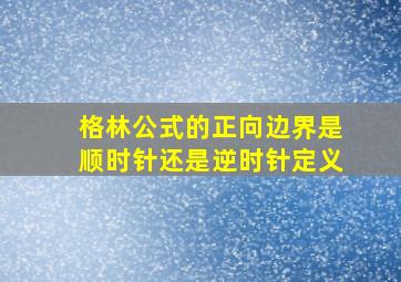 格林公式的正向边界是顺时针还是逆时针定义