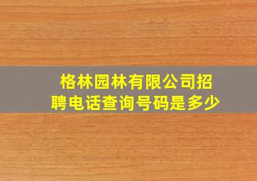 格林园林有限公司招聘电话查询号码是多少