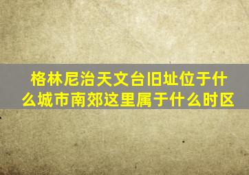 格林尼治天文台旧址位于什么城市南郊这里属于什么时区