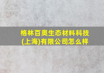 格林百奥生态材料科技(上海)有限公司怎么样